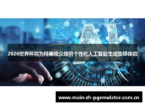2026世界杯将为持票观众提供个性化人工智能生成集锦体验 2026世界杯将为持票观众提供个性化人工智能生成集锦体验