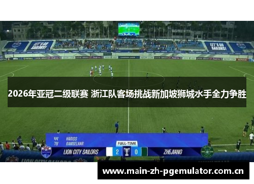 2026年亚冠二级联赛 浙江队客场挑战新加坡狮城水手全力争胜