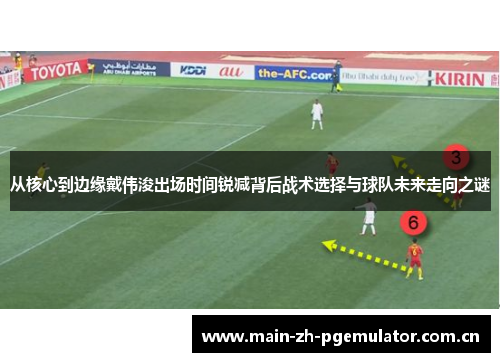 从核心到边缘戴伟浚出场时间锐减背后战术选择与球队未来走向之谜