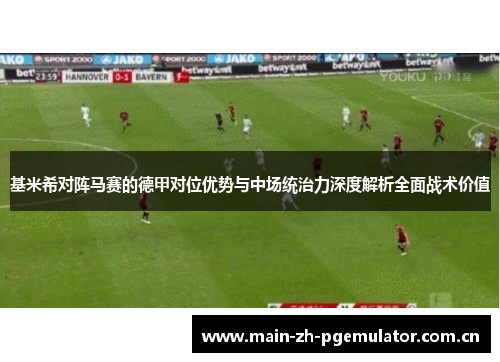 基米希对阵马赛的德甲对位优势与中场统治力深度解析全面战术价值