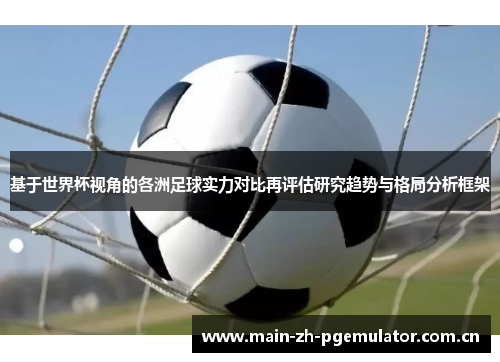 基于世界杯视角的各洲足球实力对比再评估研究趋势与格局分析框架