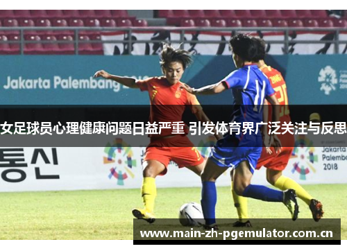女足球员心理健康问题日益严重 引发体育界广泛关注与反思 女足球员心理健康问题日益严重 引发体育界广泛关注与反思
