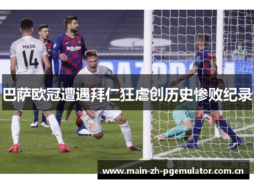 巴萨欧冠遭遇拜仁狂虐创历史惨败纪录