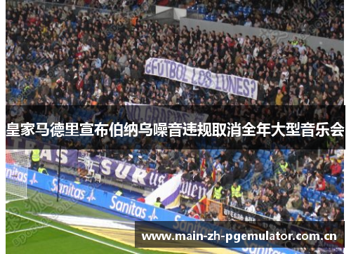 皇家马德里宣布伯纳乌噪音违规取消全年大型音乐会 皇家马德里宣布伯纳乌噪音违规取消全年大型音乐会